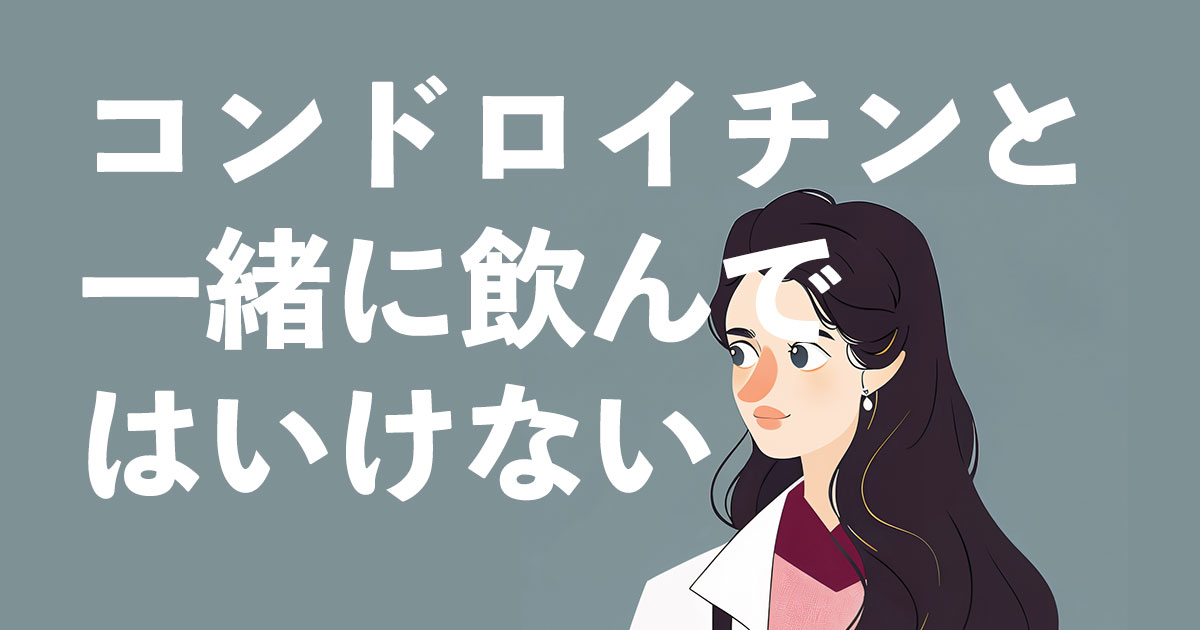 コンドロイチンと一緒に飲んではいけない薬は何？撮る注意点を薬剤師が解説